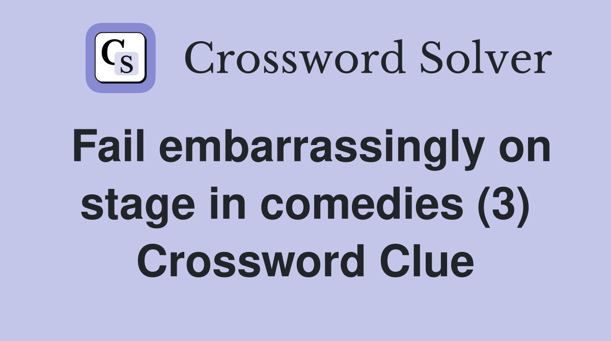 Fail embarrassingly on stage in comedies (3) Crossword Clue Answers